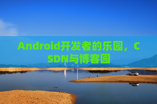 Android开发者的乐园，CSDN与博客园