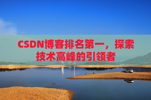 CSDN博客排名第一，探索技术高峰的引领者
