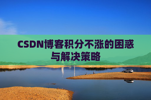 CSDN博客积分不涨的困惑与解决策略