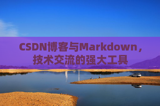 CSDN博客与Markdown，技术交流的强大工具