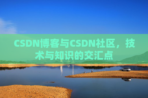 CSDN博客与CSDN社区,技术与知识的交汇点