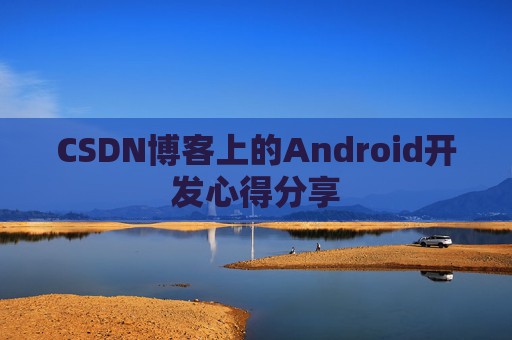 CSDN博客上的Android开发心得分享
